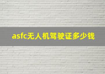 asfc无人机驾驶证多少钱