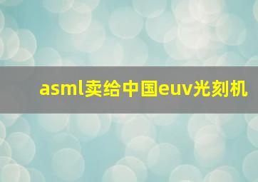 asml卖给中国euv光刻机