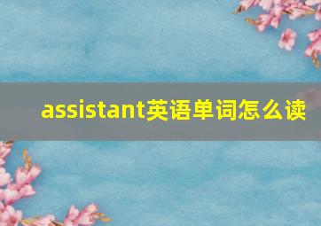 assistant英语单词怎么读