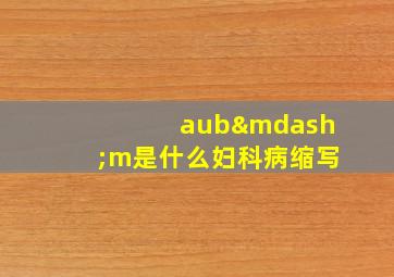 aub—m是什么妇科病缩写