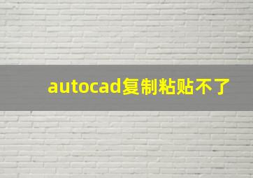 autocad复制粘贴不了