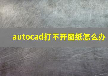 autocad打不开图纸怎么办