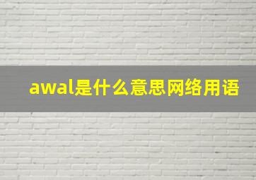 awal是什么意思网络用语