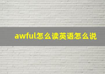 awful怎么读英语怎么说