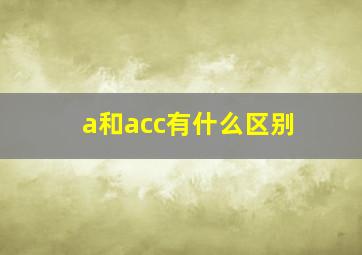 a和acc有什么区别