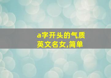 a字开头的气质英文名女,简单