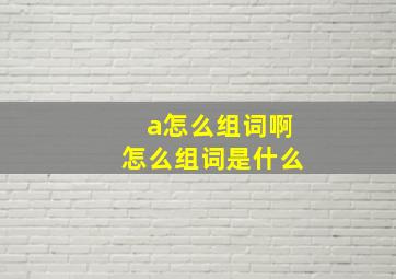 a怎么组词啊怎么组词是什么