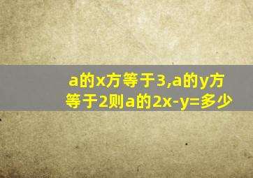 a的x方等于3,a的y方等于2则a的2x-y=多少