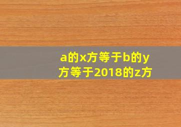 a的x方等于b的y方等于2018的z方