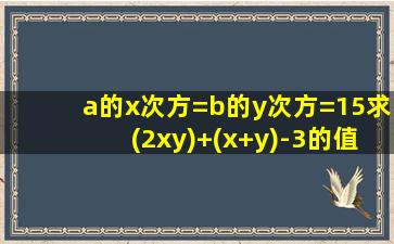 a的x次方=b的y次方=15求(2xy)+(x+y)-3的值