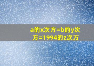 a的x次方=b的y次方=1994的z次方