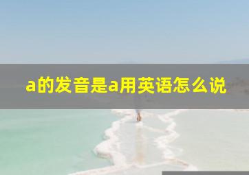 a的发音是a用英语怎么说