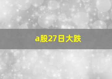 a股27日大跌