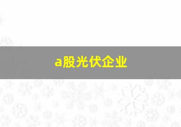 a股光伏企业