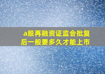 a股再融资证监会批复后一般要多久才能上市