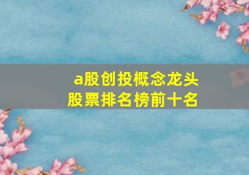 a股创投概念龙头股票排名榜前十名