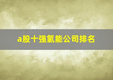 a股十强氢能公司排名