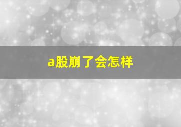 a股崩了会怎样