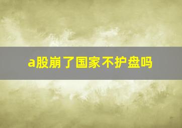 a股崩了国家不护盘吗