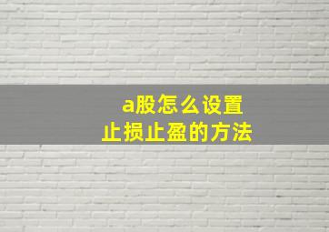 a股怎么设置止损止盈的方法