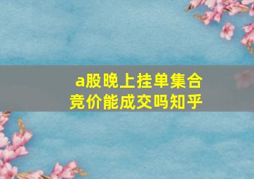 a股晚上挂单集合竞价能成交吗知乎