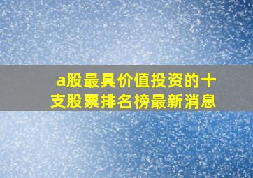 a股最具价值投资的十支股票排名榜最新消息