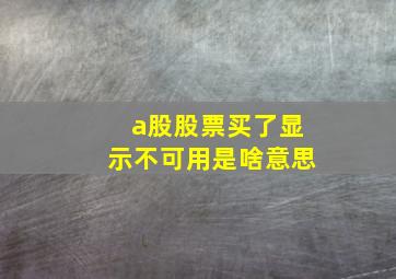 a股股票买了显示不可用是啥意思