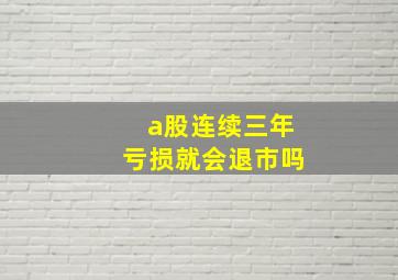 a股连续三年亏损就会退市吗