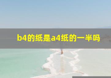 b4的纸是a4纸的一半吗