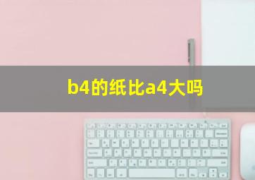 b4的纸比a4大吗