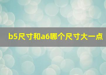 b5尺寸和a6哪个尺寸大一点