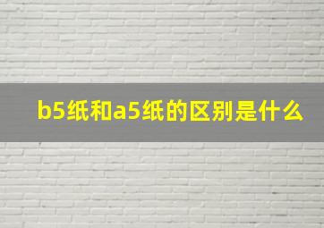 b5纸和a5纸的区别是什么