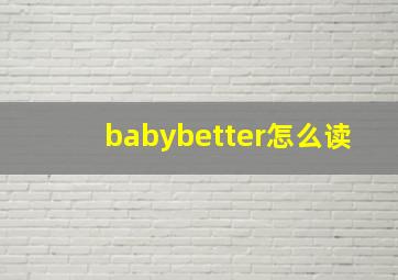 babybetter怎么读