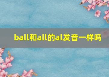 ball和all的al发音一样吗