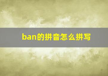 ban的拼音怎么拼写