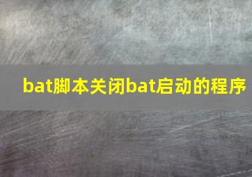 bat脚本关闭bat启动的程序