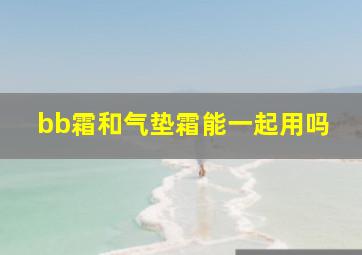 bb霜和气垫霜能一起用吗