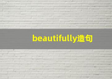 beautifully造句