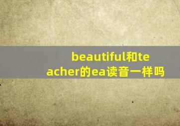 beautiful和teacher的ea读音一样吗