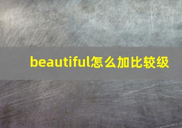 beautiful怎么加比较级