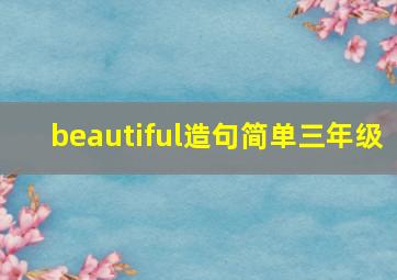 beautiful造句简单三年级