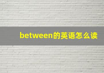 between的英语怎么读