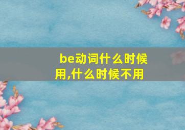 be动词什么时候用,什么时候不用