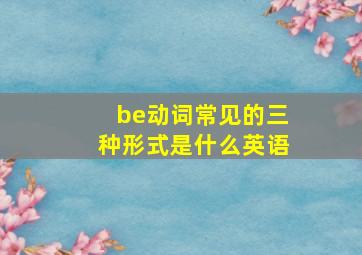 be动词常见的三种形式是什么英语