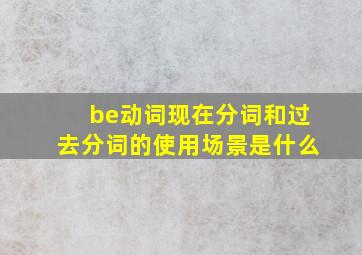 be动词现在分词和过去分词的使用场景是什么