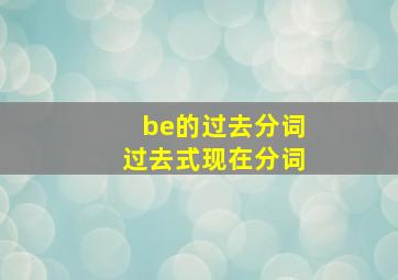 be的过去分词过去式现在分词