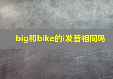 big和bike的i发音相同吗