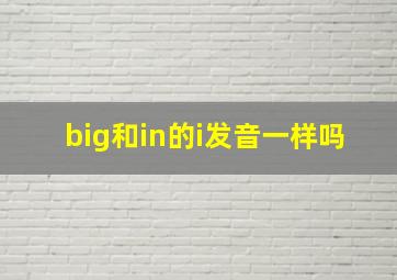 big和in的i发音一样吗