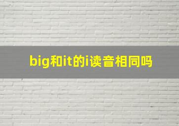 big和it的i读音相同吗