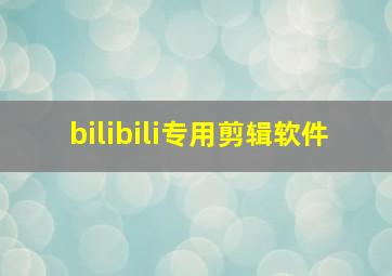 bilibili专用剪辑软件